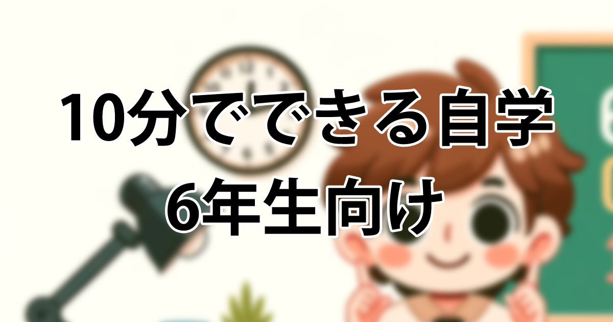 10分でできる！6年生向け自学アイデア24選とすぐに終わるコツ