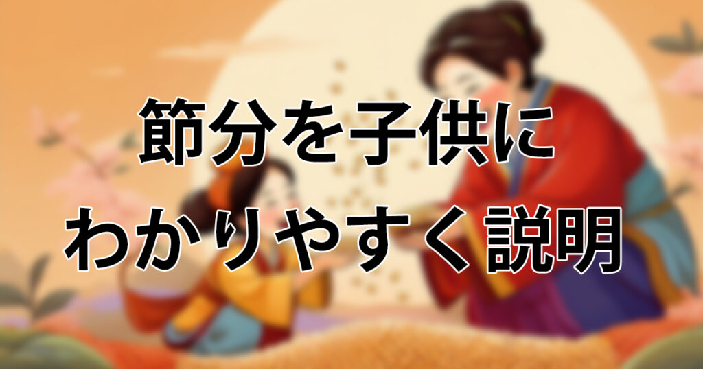 【2026年版】節分を子供にわかりやすく説明！鬼・豆まき・恵方巻の意味と安全な楽しみ方