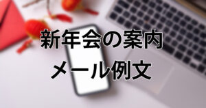 【コピペOK】新年会の案内メール例文集｜社内・社外・オンライン対応＆返信例付き