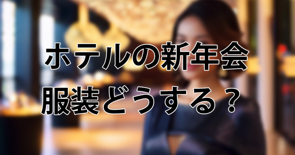 ホテルの新年会、服装どうする？20代・30代女性が失敗しないドレスコード完全ガイド【2026年版】