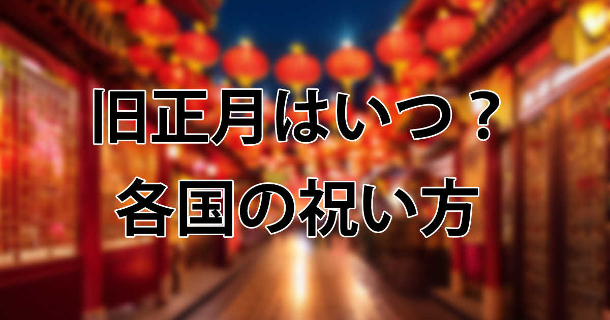 【2026年版】旧正月はいつ?意味・由来から各国の祝い方・国内イベント情報まで徹底解説