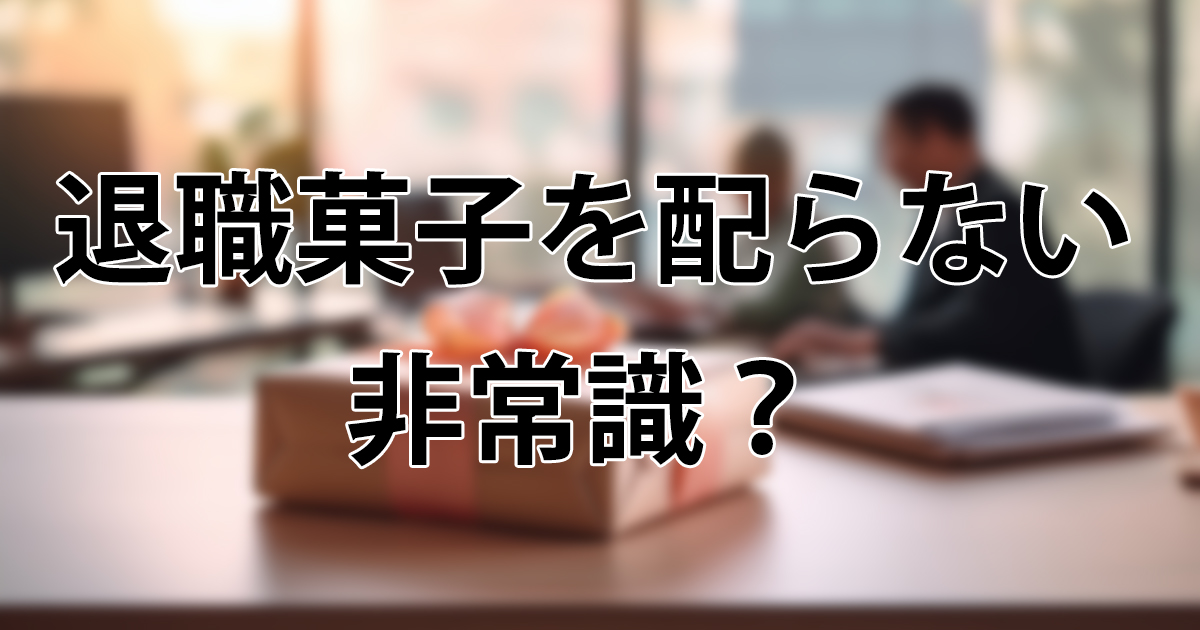 退職でお菓子を配らないのは非常識？円満に辞めるための完全ガイド