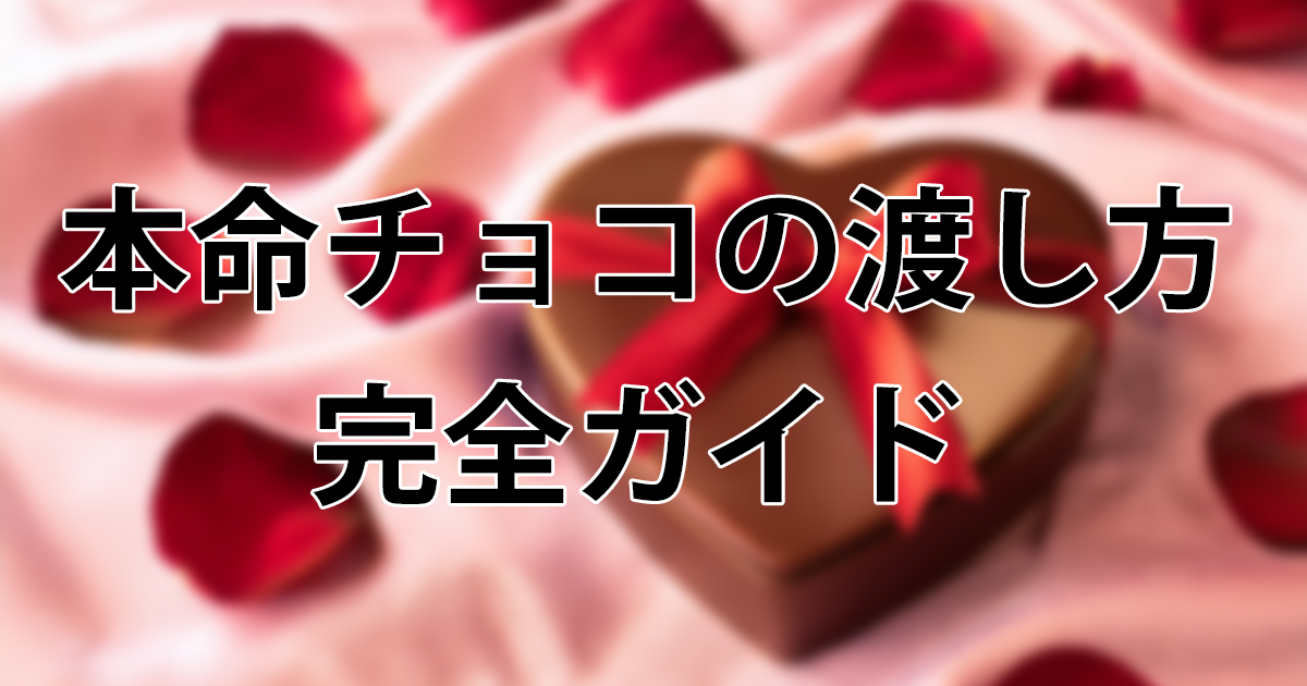 本命チョコの渡し方完全ガイド|準備・タイミング・メッセージ例文まで徹底解説