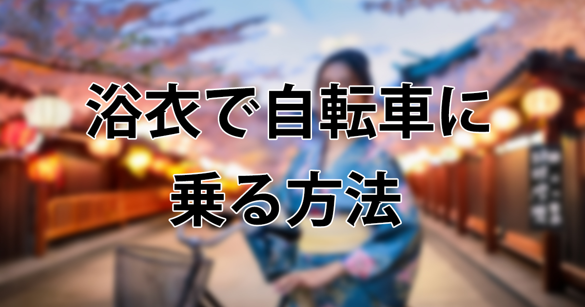 浴衣で自転車に乗る方法｜裾の巻き込みを防ぐコツと安全な漕ぎ方を徹底解説